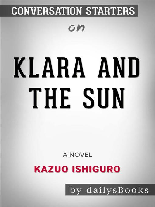 Title details for Klara and the Sun--A Novel by Kazuo Ishiguro--Conversation Starters by dailyBooks - Wait list